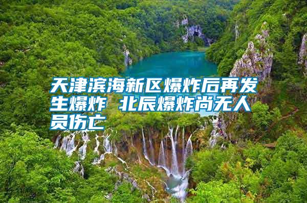 天津?yàn)I海新區(qū)爆炸后再發(fā)生爆炸 北辰爆炸尚無人員傷亡