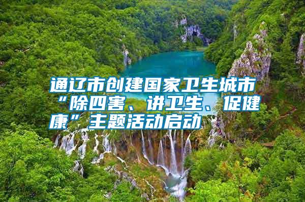 通遼市創(chuàng)建國家衛(wèi)生城市“除四害、講衛(wèi)生、促健康”主題活動啟動