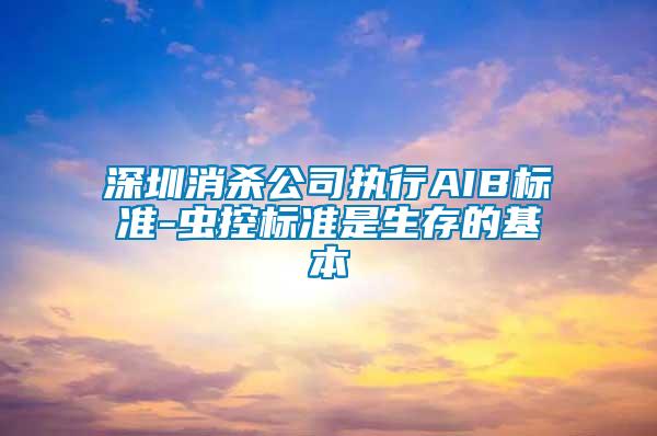 深圳消殺公司執(zhí)行AIB標準-蟲控標準是生存的基本