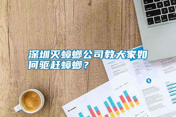 深圳滅蟑螂公司教大家如何驅(qū)趕蟑螂？