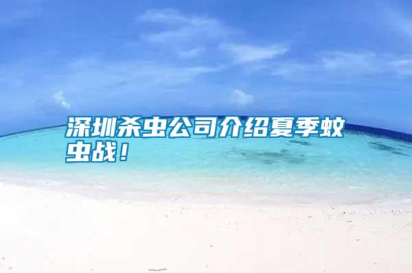 深圳殺蟲公司介紹夏季蚊蟲戰(zhàn)！