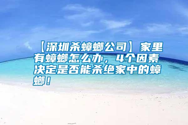 【深圳殺蟑螂公司】家里有蟑螂怎么辦，4個(gè)因素決定是否能殺絕家中的蟑螂！