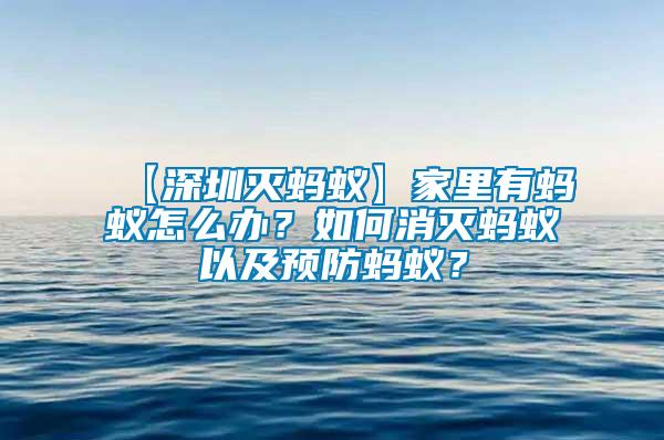 【深圳滅螞蟻】家里有螞蟻怎么辦？如何消滅螞蟻以及預(yù)防螞蟻？