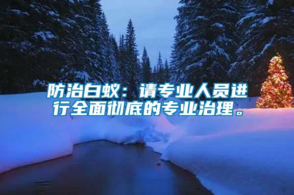 防治白蟻：請(qǐng)專業(yè)人員進(jìn)行全面徹底的專業(yè)治理。