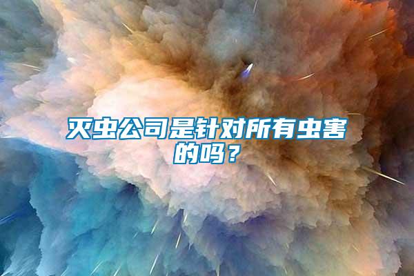 滅蟲公司是針對(duì)所有蟲害的嗎？