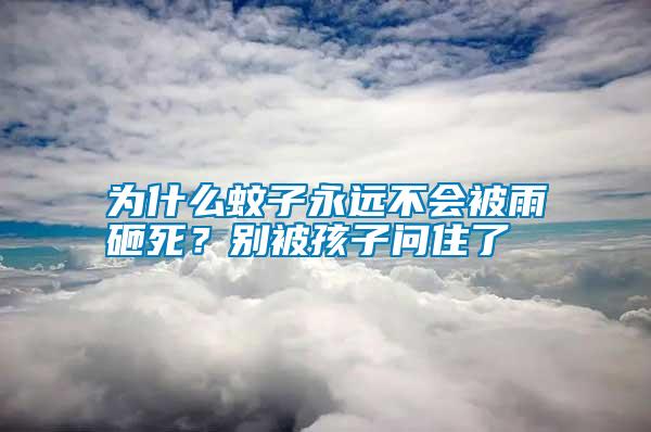 為什么蚊子永遠(yuǎn)不會(huì)被雨砸死？別被孩子問(wèn)住了