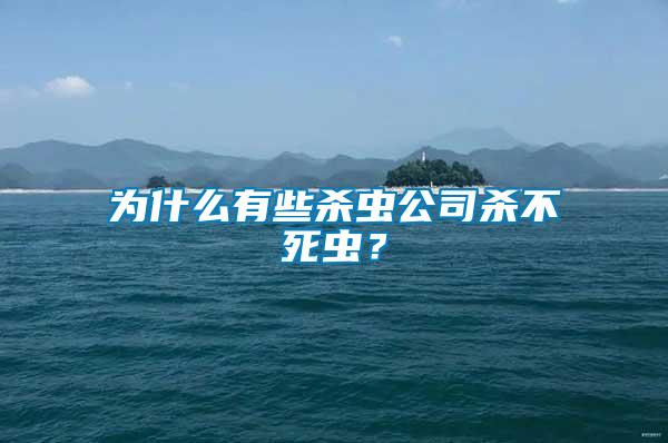 為什么有些殺蟲公司殺不死蟲？