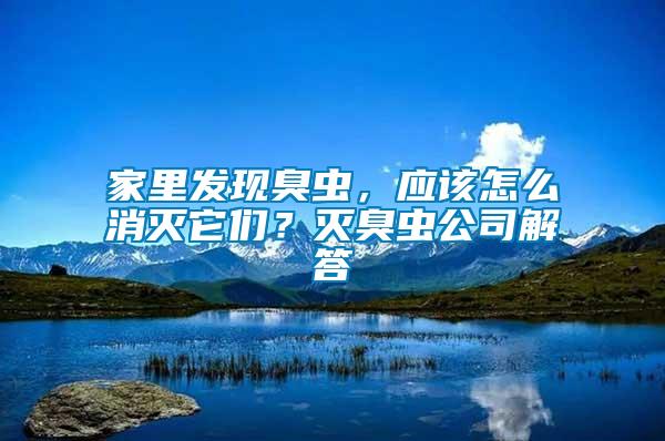 家里發(fā)現(xiàn)臭蟲，應(yīng)該怎么消滅它們？滅臭蟲公司解答