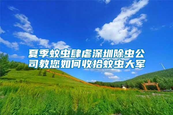 夏季蚊蟲肆虐深圳除蟲公司教您如何收拾蚊蟲大軍