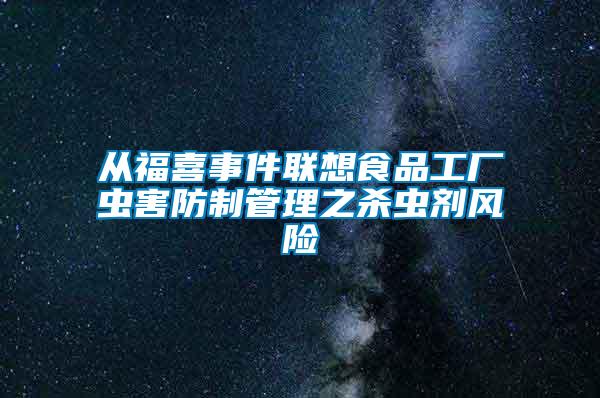 從福喜事件聯(lián)想食品工廠蟲害防制管理之殺蟲劑風(fēng)險(xiǎn)