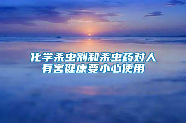 化學(xué)殺蟲劑和殺蟲藥對人有害健康要小心使用