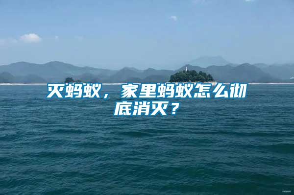 滅螞蟻，家里螞蟻怎么徹底消滅？