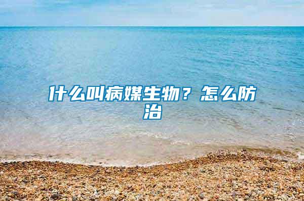 什么叫病媒生物？怎么防治