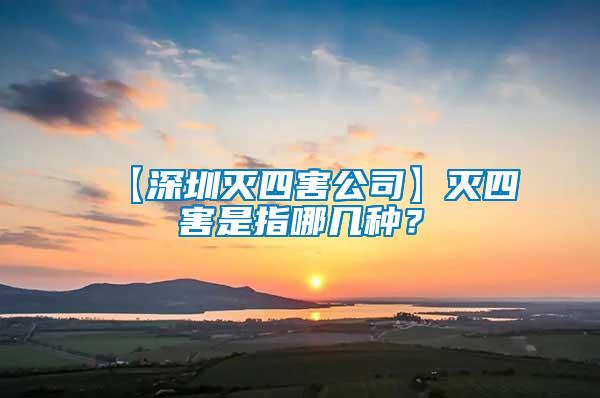 【深圳滅四害公司】滅四害是指哪幾種？