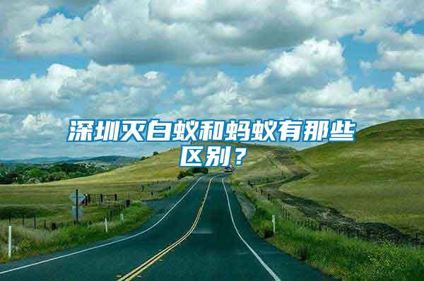 深圳滅白蟻和螞蟻有那些區(qū)別？