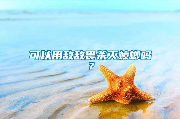 可以用敵敵畏殺滅蟑螂嗎？