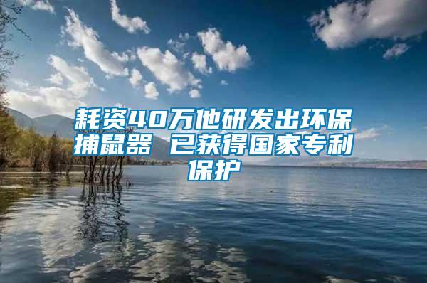 耗資40萬他研發(fā)出環(huán)保捕鼠器 已獲得國(guó)家專利保護(hù)