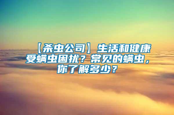 【殺蟲公司】生活和健康受螨蟲困擾？常見的螨蟲，你了解多少？