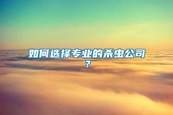 如何選擇專業(yè)的殺蟲公司？