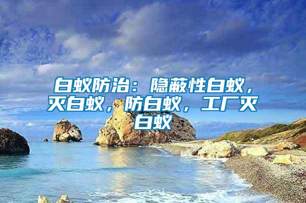 白蟻防治：隱蔽性白蟻，滅白蟻，防白蟻，工廠滅白蟻