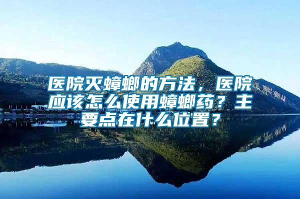 醫(yī)院滅蟑螂的方法，醫(yī)院應該怎么使用蟑螂藥？主要點在什么位置？