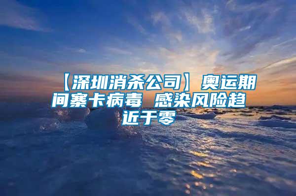 【深圳消殺公司】奧運期間寨卡病毒 感染風險趨近于零