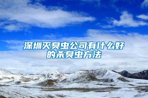 深圳滅臭蟲公司有什么好的殺臭蟲方法