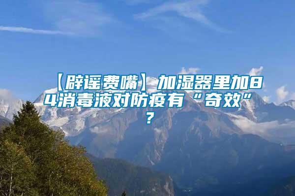 【辟謠費嘴】加濕器里加84消毒液對防疫有“奇效”？