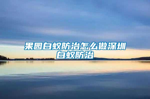 果園白蟻防治怎么做深圳白蟻防治