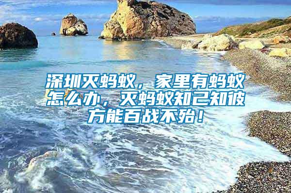 深圳滅螞蟻，家里有螞蟻怎么辦，滅螞蟻知己知彼方能百戰(zhàn)不殆！