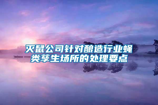 滅鼠公司針對釀造行業(yè)蠅類孳生場所的處理要點(diǎn)