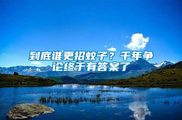 到底誰(shuí)更招蚊子？千年?duì)幷摻K于有答案了