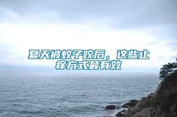 夏天被蚊子咬后，這些止癢方式最有效