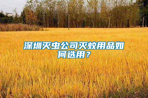 深圳滅蟲公司滅蚊用品如何選用？