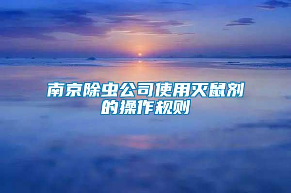 南京除蟲公司使用滅鼠劑的操作規(guī)則