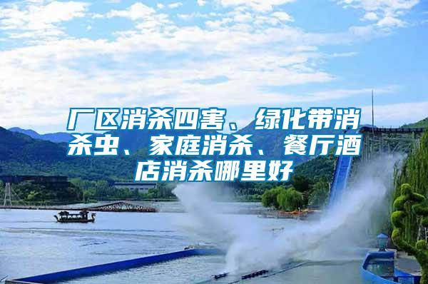 廠區(qū)消殺四害、綠化帶消殺蟲、家庭消殺、餐廳酒店消殺哪里好