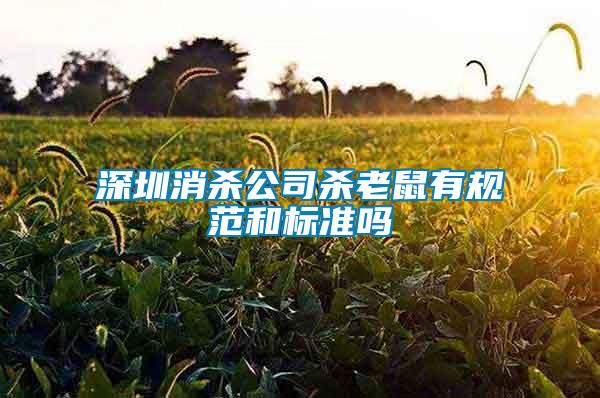 深圳消殺公司殺老鼠有規(guī)范和標(biāo)準(zhǔn)嗎