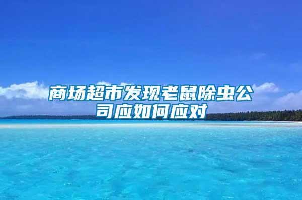 商場超市發(fā)現(xiàn)老鼠除蟲公司應(yīng)如何應(yīng)對