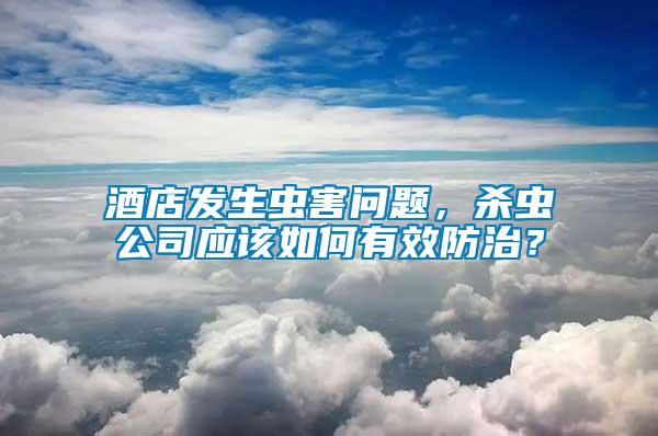 酒店發(fā)生蟲害問題，殺蟲公司應(yīng)該如何有效防治？