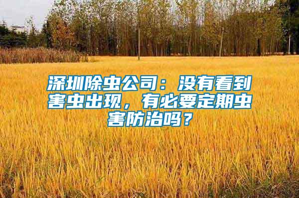 深圳除蟲公司：沒有看到害蟲出現(xiàn)，有必要定期蟲害防治嗎？