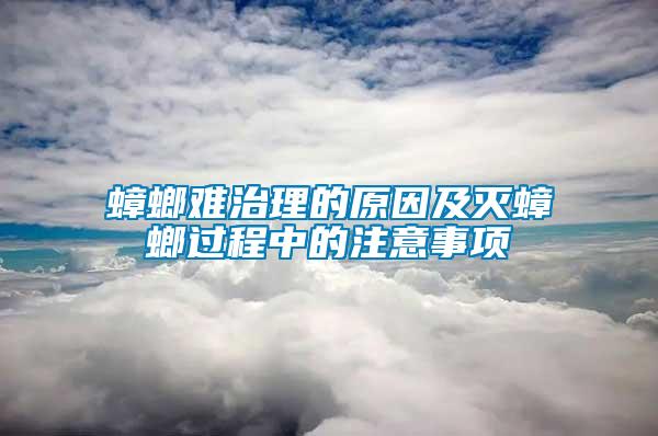 蟑螂難治理的原因及滅蟑螂過(guò)程中的注意事項(xiàng)