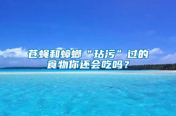 蒼蠅和蟑螂“玷污”過(guò)的食物你還會(huì)吃嗎？