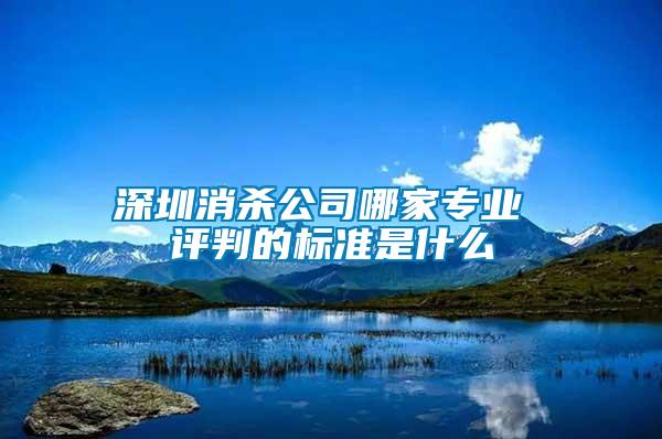 深圳消殺公司哪家專業(yè) 評判的標(biāo)準(zhǔn)是什么