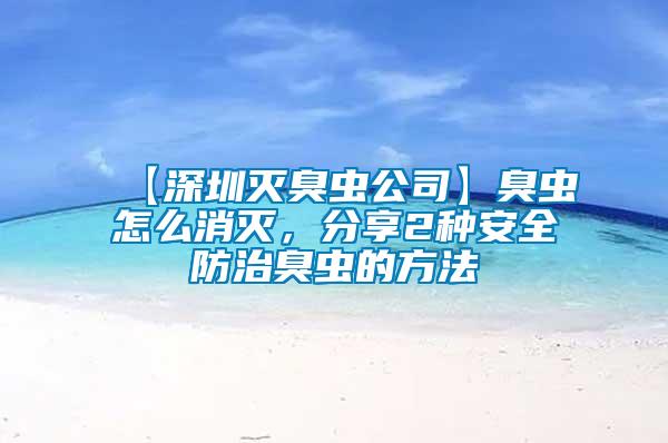 【深圳滅臭蟲公司】臭蟲怎么消滅，分享2種安全防治臭蟲的方法