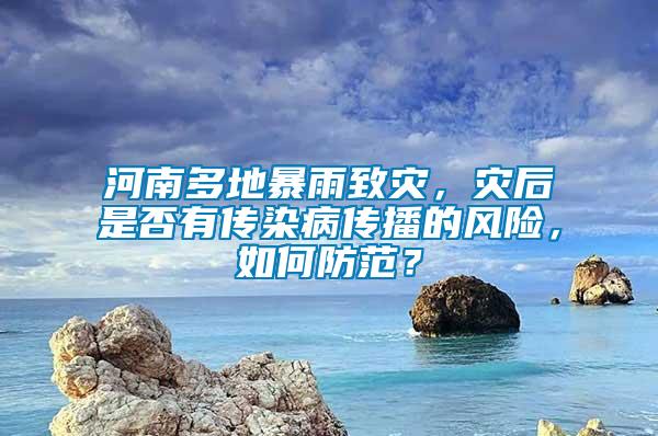 河南多地暴雨致災(zāi)，災(zāi)后是否有傳染病傳播的風(fēng)險(xiǎn)，如何防范？