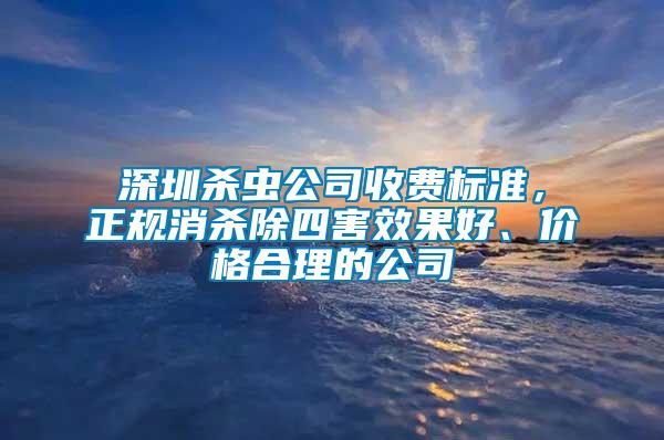 深圳殺蟲公司收費標準，正規(guī)消殺除四害效果好、價格合理的公司