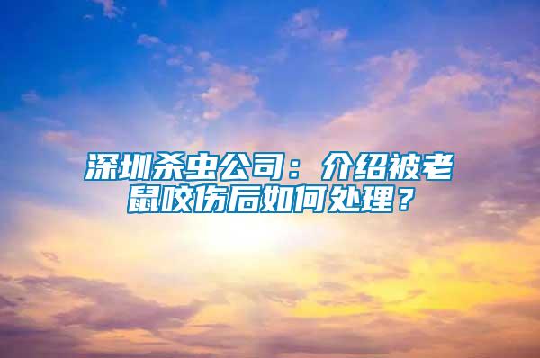 深圳殺蟲(chóng)公司：介紹被老鼠咬傷后如何處理？