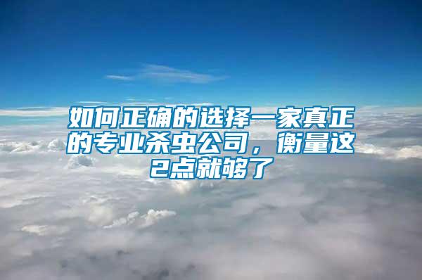 如何正確的選擇一家真正的專業(yè)殺蟲公司，衡量這2點(diǎn)就夠了