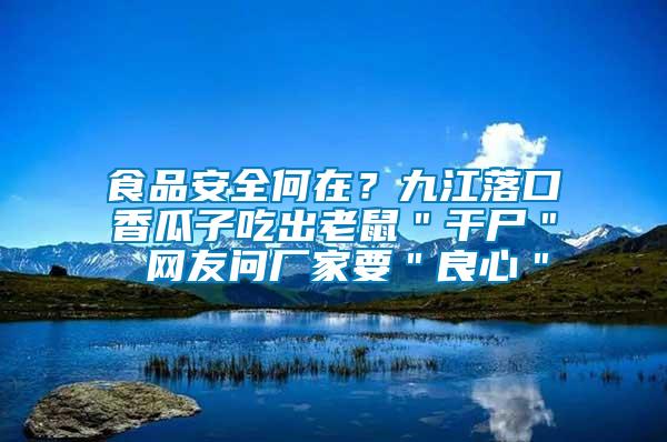 食品安全何在？九江落口香瓜子吃出老鼠＂干尸＂ 網(wǎng)友問廠家要＂良心＂