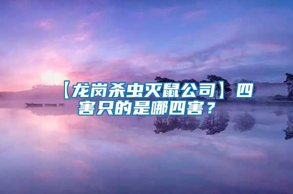 【龍崗殺蟲滅鼠公司】四害只的是哪四害？